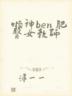啪神ben 肥臀女教师