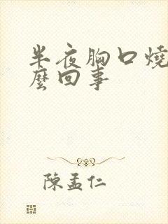 半夜胸口烧疼怎么回事