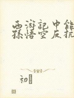 西游记中能体现孙悟空反抗精神的情节是