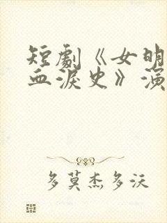 短剧《女明星的血泪史》演员表