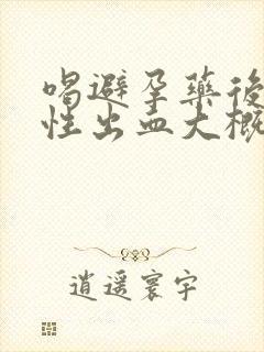 喝避孕药后撤退性出血大概持续几天