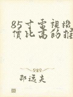 85寸电视机性价比高的推荐