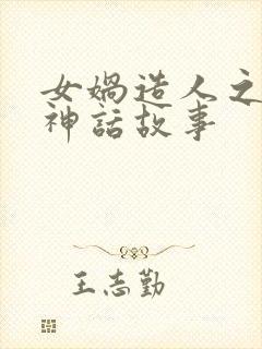 女娲造人之后的神话故事