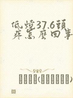 低烧37.6头疼怎么回事