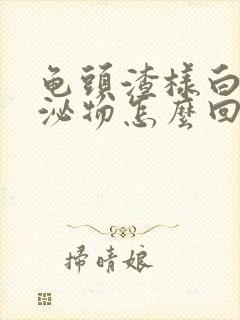 龟头渣样白色分泌物怎么回事封面