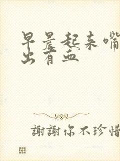 早晨起来嘴里吐出有血