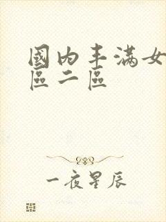 国内丰满女人一区二区