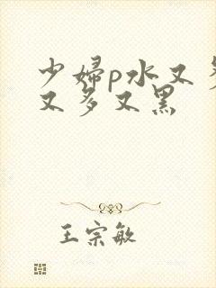 少妇p水又多毛又多又黑