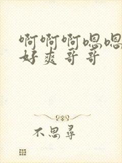 啊啊啊嗯嗯哦哦好爽哥哥