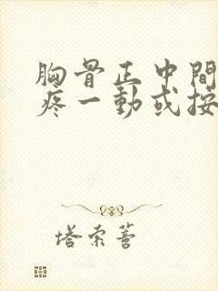 胸骨正中间骨头疼一动或按压就疼