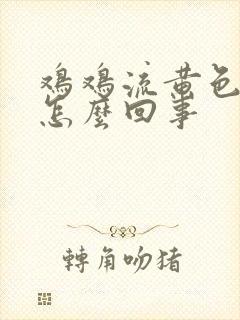 鸡鸡流黄色液体怎么回事封面