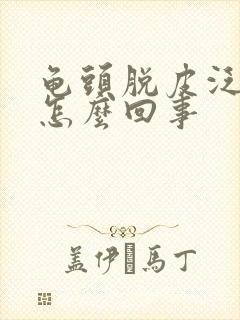 龟头脱皮泛红是怎么回事封面