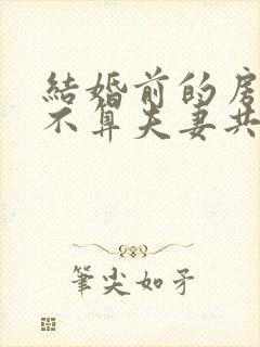 结婚前的房子算不算夫妻共同财产