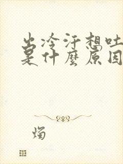 出冷汗想吐头晕是什么原因引起的