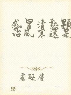 感冒清热颗粒是治风寒还是风热