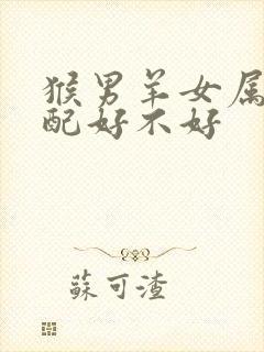 猴男羊女属相婚配好不好