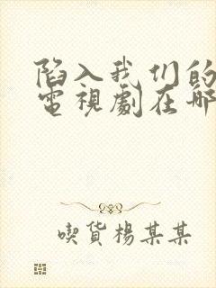 陷入我们的热恋电视剧在哪看