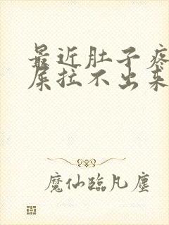 最近肚子疼想拉屎拉不出来怎么回事