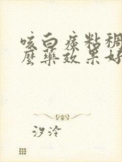 咳白痰粘稠吃什么药效果好