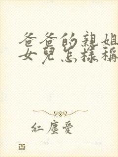 爸爸的亲姐姐的女儿怎样称呼