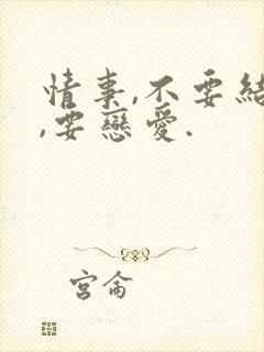 情事,不要结婚,要恋爱.