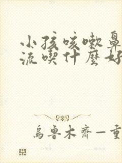 小孩咳嗽鼻涕倒流吃什么好的快封面