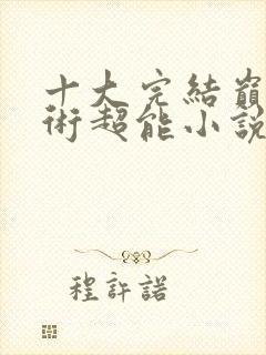 十大完结巅峰异术超能小说