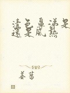 清色鼻涕是风寒还是风热