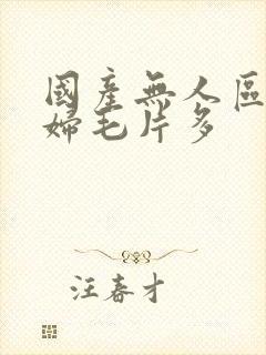 国产无人区码熟妇毛片多