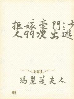 拒嫁豪门:少夫人99次出逃全文阅读