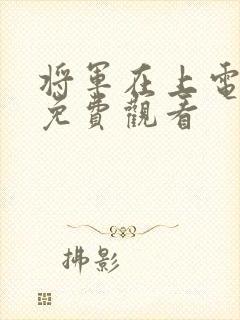 将军在上电视剧免费观看