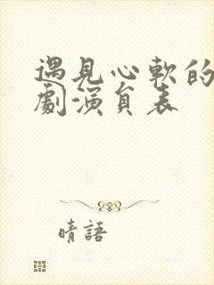 遇见心软的神短剧演员表