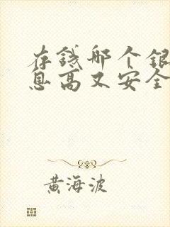 存钱哪个银行利息高又安全