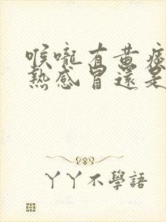 喉咙有黄痰是风热感冒还是风寒感冒