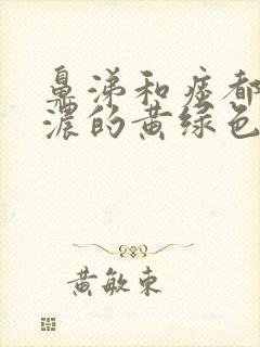 鼻涕和痰都是很浓的黄绿色