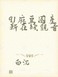 91麻豆国产最新在线观看