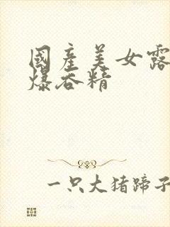 国产美女露脸口爆吞精