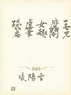 残虐女魔王番外篇笔趣阁免费阅读小