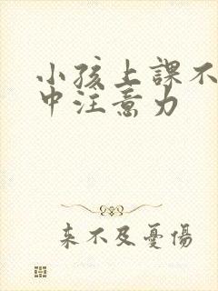 小孩上课不能集中注意力