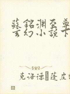 苏铭渊至尊血脉玄幻小说下载