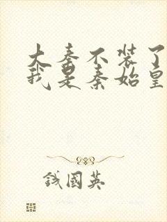 大秦不装了你爹我是秦始皇赵浪免费全文下载