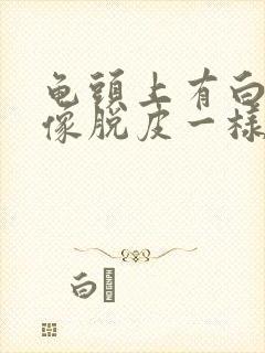 龟头上有白色的像脱皮一样怎么回事