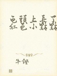 龟头上长了很多红色小点点是什么