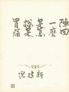 胃总是一阵一阵痛是怎么回事