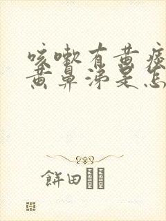 咳嗽有黄痰还有黄鼻涕是怎么回事