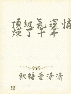 顶级气运悄悄修炼了千年