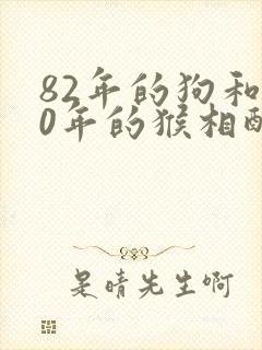 82年的狗和80年的猴相配婚姻如何