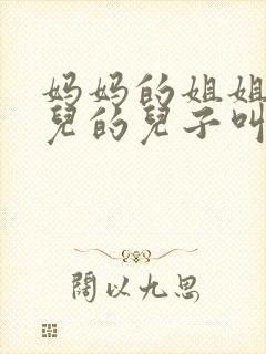 妈妈的姐姐的女儿的儿子叫什么称呼