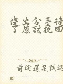 提出分手后后悔了应该挽回吗