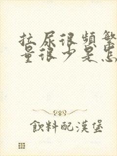 拉尿很频繁但是量很少是怎么回事